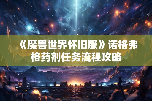 《魔兽世界怀旧服》诺格弗格药剂任务流程攻略