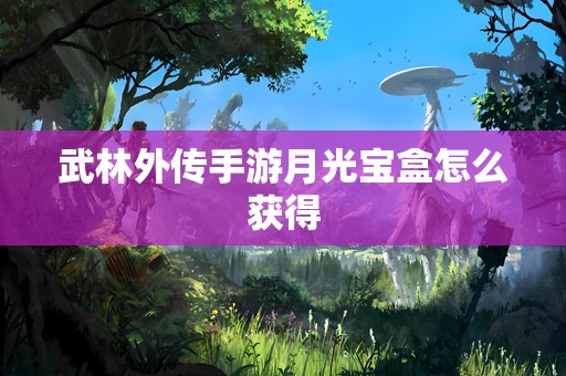 武林外传手游月光宝盒怎么获得