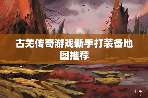 古羌传奇游戏新手打装备地图推荐