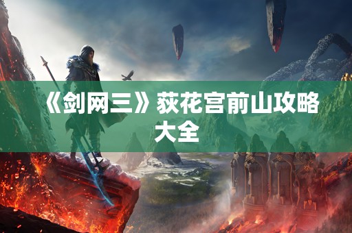 《剑网三》荻花宫前山攻略大全