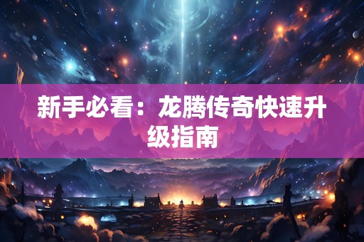 新手必看：龙腾传奇快速升级指南