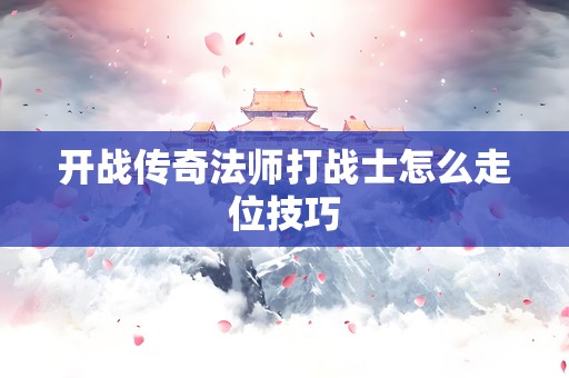开战传奇法师打战士怎么走位技巧