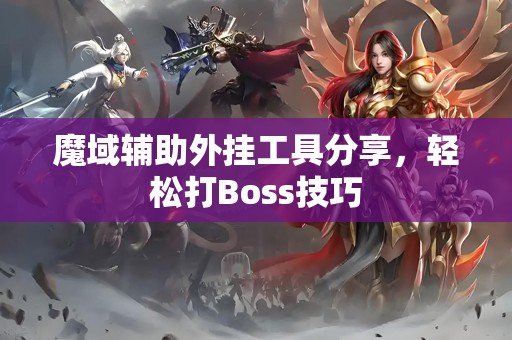 魔域辅助外挂工具分享，轻松打Boss技巧