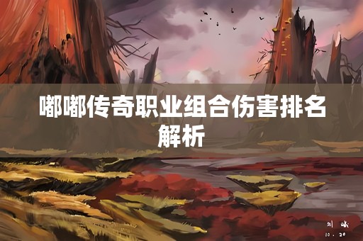 嘟嘟传奇职业组合伤害排名解析