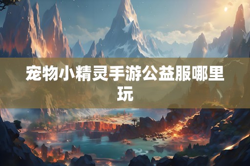 宠物小精灵手游公益服哪里玩