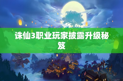 诛仙3职业玩家披露升级秘笈