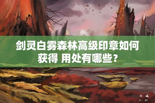剑灵白雾森林高级印章如何获得 用处有哪些？