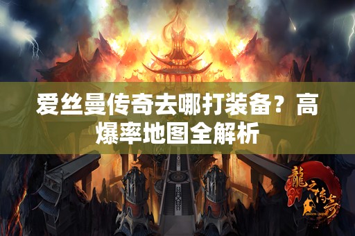 爱丝曼传奇去哪打装备？高爆率地图全解析
