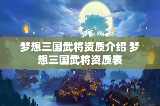 梦想三国武将资质介绍 梦想三国武将资质表
