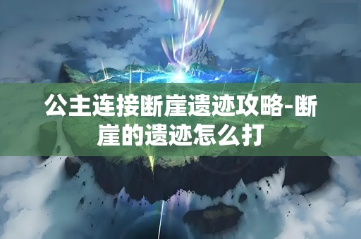 公主连接断崖遗迹攻略-断崖的遗迹怎么打