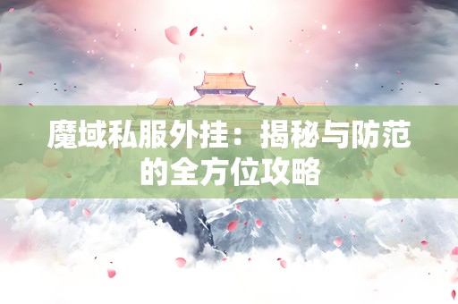 魔域私服外挂：揭秘与防范的全方位攻略