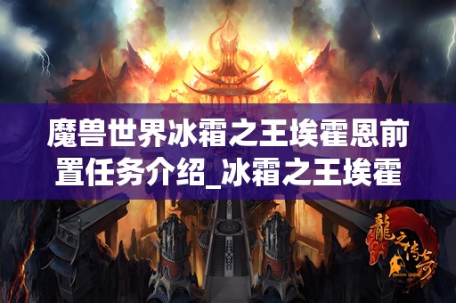 魔兽世界冰霜之王埃霍恩前置任务介绍_冰霜之王埃霍恩前置任务攻略
