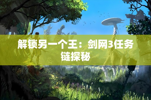 解锁另一个王：剑网3任务链探秘