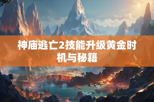 神庙逃亡2技能升级黄金时机与秘籍