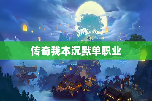 传奇我本沉默单职业