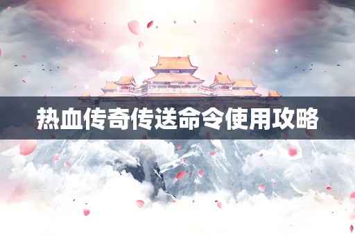 热血传奇传送命令使用攻略