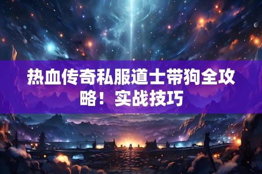 热血传奇私服道士带狗全攻略！实战技巧