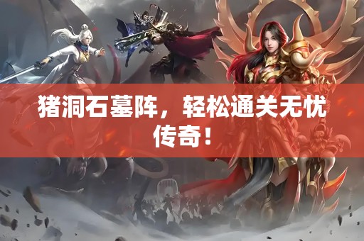 猪洞石墓阵，轻松通关无忧传奇！