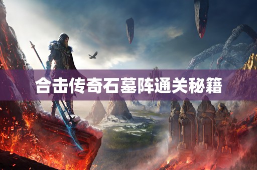 合击传奇石墓阵通关秘籍