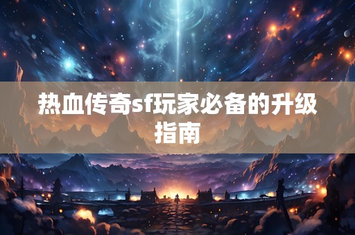 热血传奇sf玩家必备的升级指南