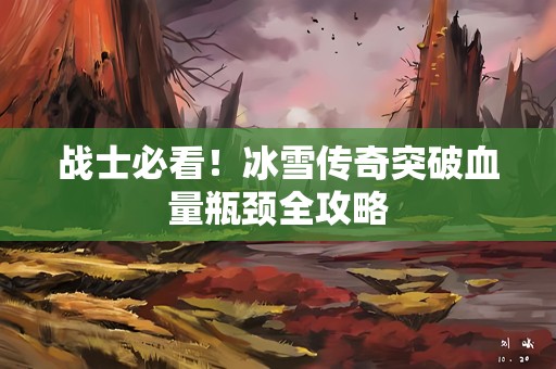 战士必看！冰雪传奇突破血量瓶颈全攻略