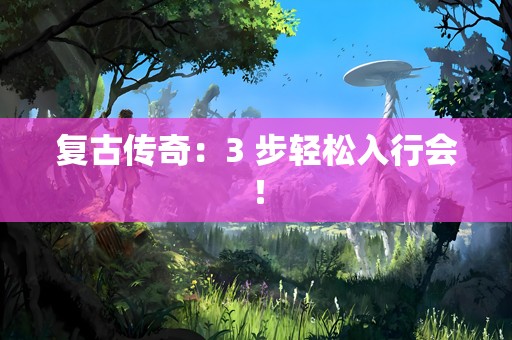 复古传奇：3 步轻松入行会！