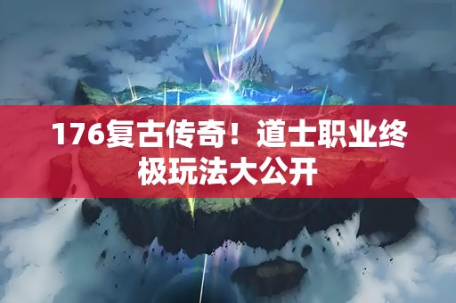 176复古传奇！道士职业终极玩法大公开