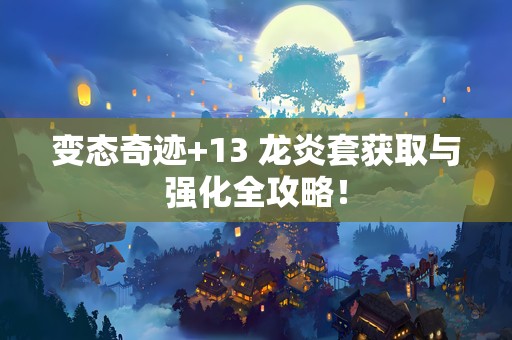 变态奇迹+13 龙炎套获取与强化全攻略！
