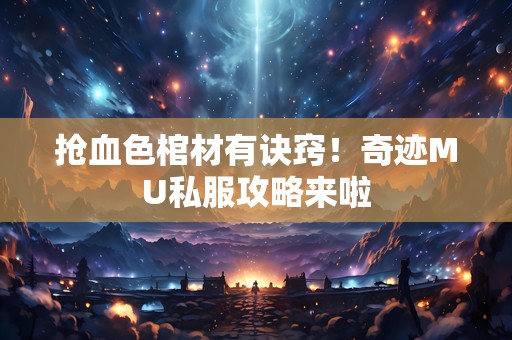 抢血色棺材有诀窍！奇迹MU私服攻略来啦