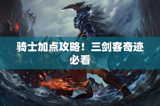 骑士加点攻略！三剑客奇迹必看