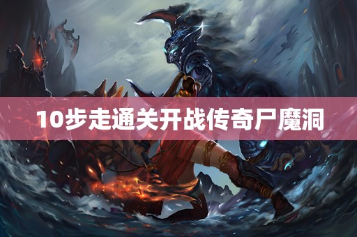 10步走通关开战传奇尸魔洞