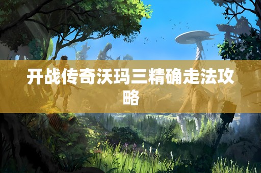 开战传奇沃玛三精确走法攻略