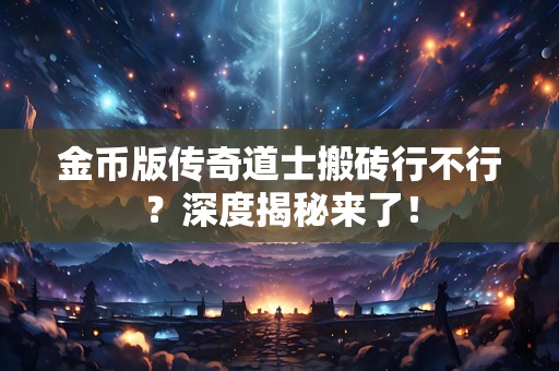 金币版传奇道士搬砖行不行？深度揭秘来了！