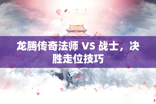 龙腾传奇法师 VS 战士，决胜走位技巧