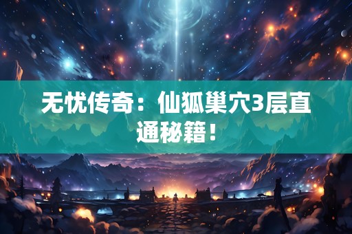 无忧传奇：仙狐巢穴3层直通秘籍！