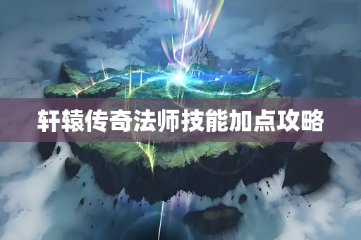 轩辕传奇法师技能加点攻略
