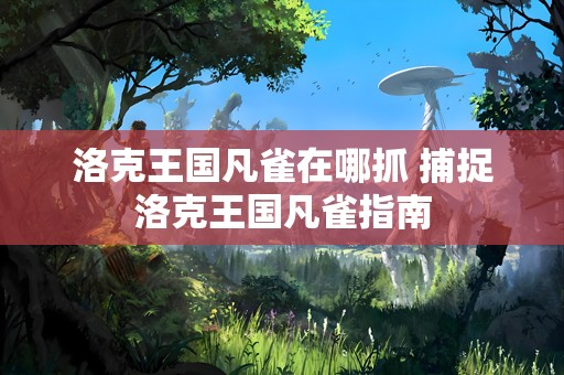 洛克王国凡雀在哪抓 捕捉洛克王国凡雀指南