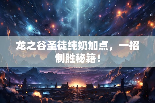 龙之谷圣徒纯奶加点，一招制胜秘籍！