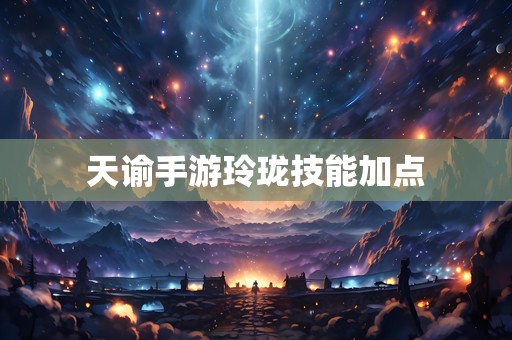 天谕手游玲珑技能加点