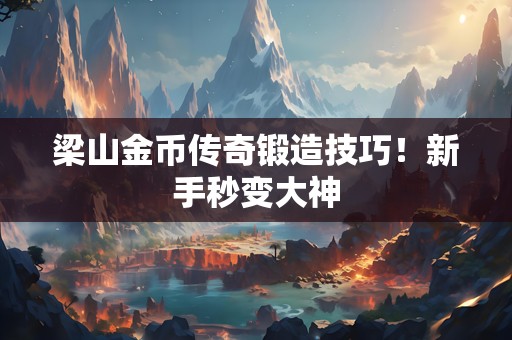 梁山金币传奇锻造技巧！新手秒变大神