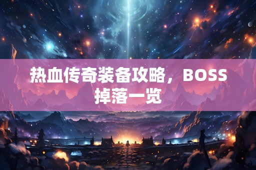 热血传奇装备攻略，BOSS掉落一览