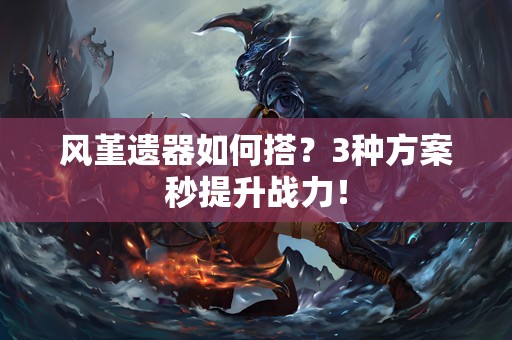 风堇遗器如何搭？3种方案秒提升战力！