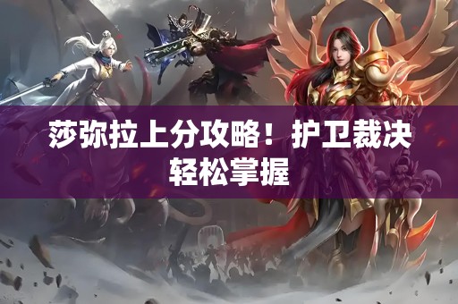 莎弥拉上分攻略！护卫裁决轻松掌握
