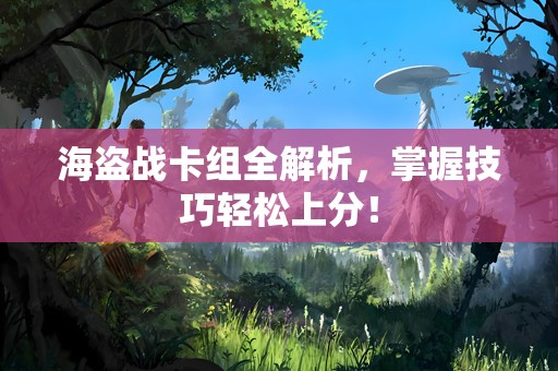 海盗战卡组全解析，掌握技巧轻松上分！