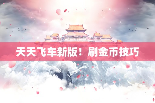 天天飞车新版！刷金币技巧