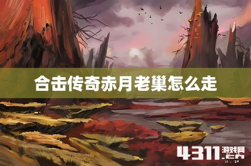 合击传奇赤月老巢怎么走