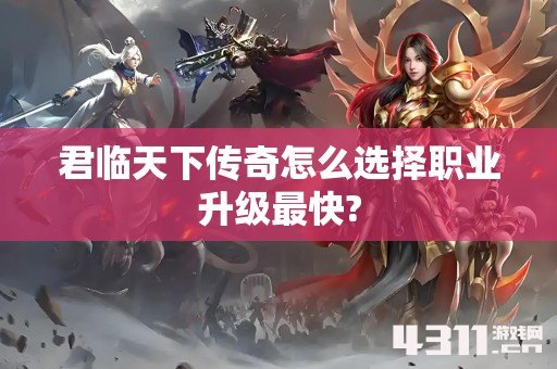 君临天下传奇怎么选择职业升级最快?