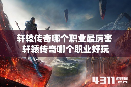 轩辕传奇哪个职业最厉害 轩辕传奇哪个职业好玩