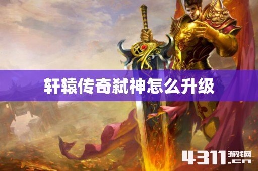轩辕传奇弑神怎么升级