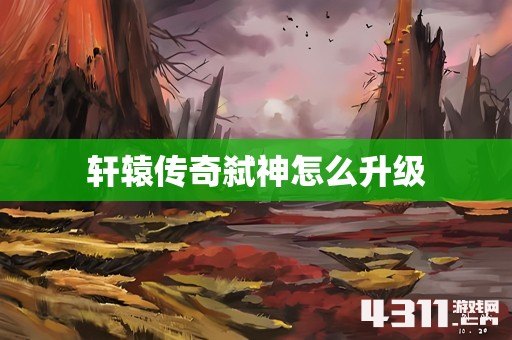 轩辕传奇弑神怎么升级